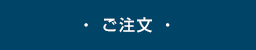 ・ ご注文 ・