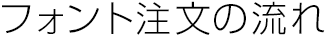 フォント注文の流れ