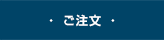 ・ ご注文 ・