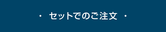 ・ セットでのご注文 ・