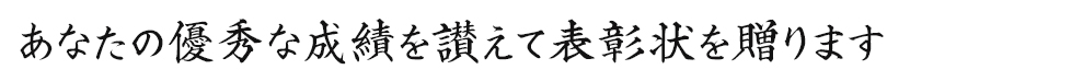 あなたの優秀な成績を讃えて表彰状を贈ります