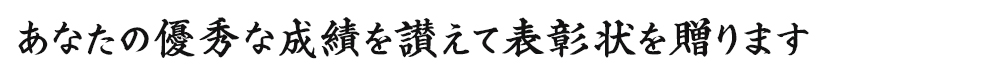 あなたの優秀な成績を讃えて表彰状を贈ります