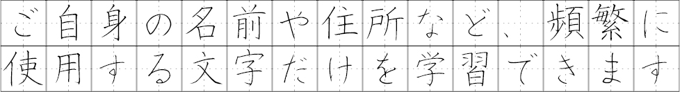ご自身の名前や住所など、頻繁に使用する文字だけを学習できます